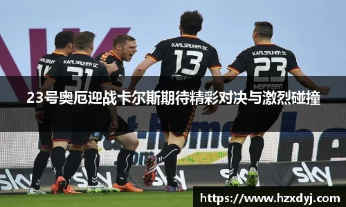 23号奥厄迎战卡尔斯期待精彩对决与激烈碰撞
