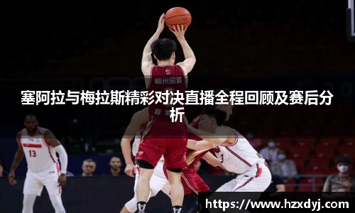 塞阿拉与梅拉斯精彩对决直播全程回顾及赛后分析