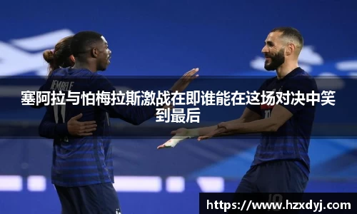 塞阿拉与怕梅拉斯激战在即谁能在这场对决中笑到最后