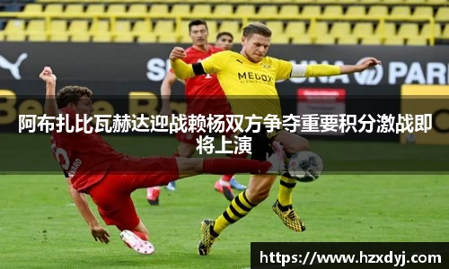 阿布扎比瓦赫达迎战赖杨双方争夺重要积分激战即将上演
